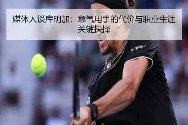 媒体人谈库明加:意气用事的代价与职业生涯关键抉择